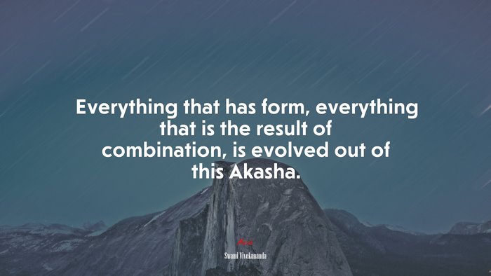 Everything that has form, everything that is the result of combination, is evolved out of this Akasha. | Swami Vivekananda quote