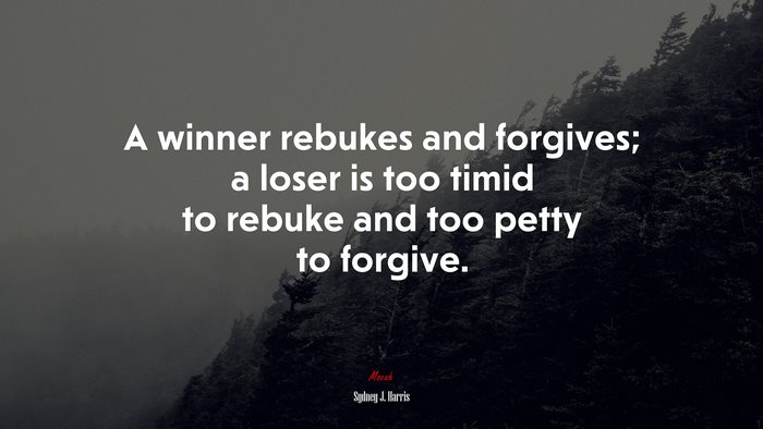 A winner rebukes and forgives; a loser is too timid to rebuke and too petty to forgive. | Sydney J. Harris quote