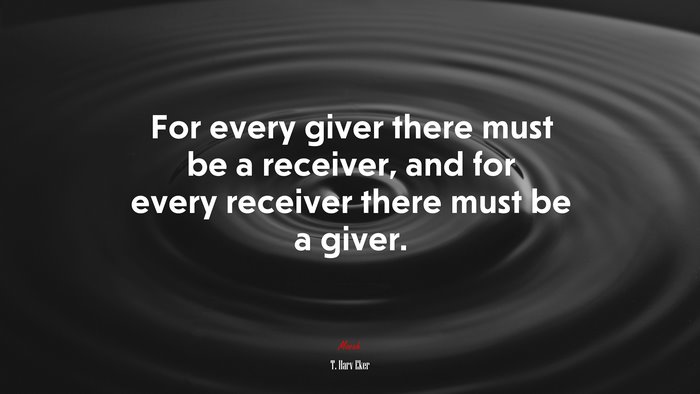 For every giver there must be a receiver, and for every receiver there must be a giver. | T. Harv Eker quote