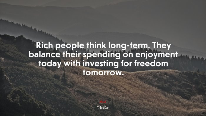 Rich people think long-term. They balance their spending on enjoyment today with investing for freedom tomorrow. | T. Harv Eker quote