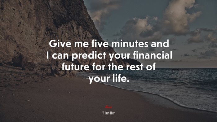 Give me five minutes and I can predict your financial future for the rest of your life. | T. Harv Eker quote