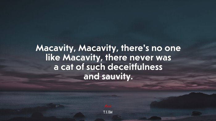 Macavity, Macavity, there’s no one like Macavity, there never was a cat of such deceitfulness and sauvity. | T. S. Eliot quote