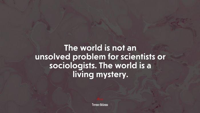 The world is not an unsolved problem for scientists or sociologists. The world is a living mystery. | Terence McKenna quote