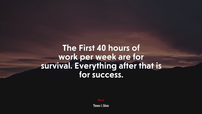 The First 40 hours of work per week are for survival. Everything after that is for success. | Thomas A. Edison quote
