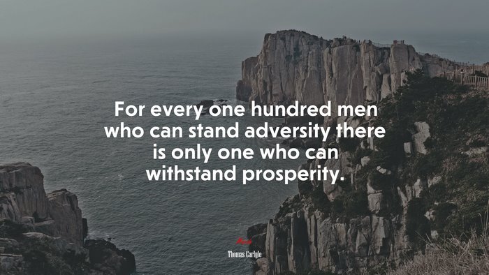 For every one hundred men who can stand adversity there is only one who can withstand prosperity. | Thomas Carlyle quote