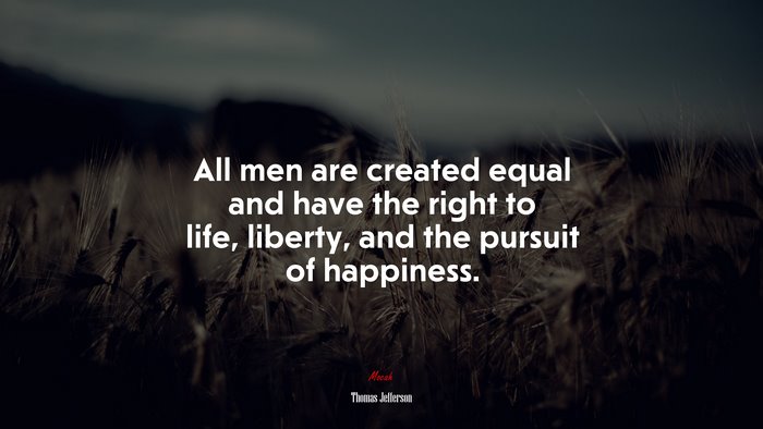 All men are created equal and have the right to life, liberty, and the pursuit of happiness. | Thomas Jefferson quote