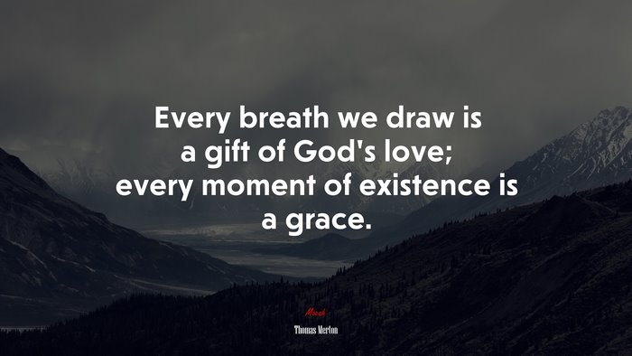 Every breath we draw is a gift of God’s love; every moment of existence is a grace. | Thomas Merton quote