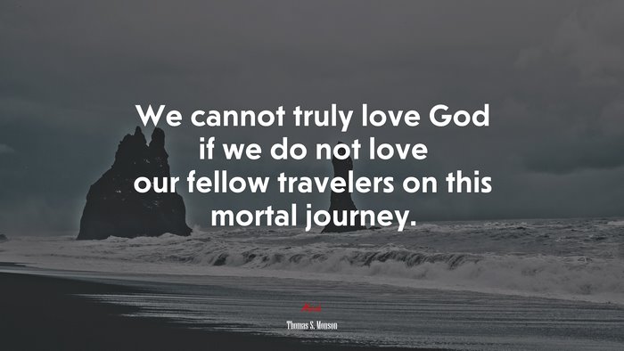 We cannot truly love God if we do not love our fellow travelers on this mortal journey. | Thomas S. Monson quote