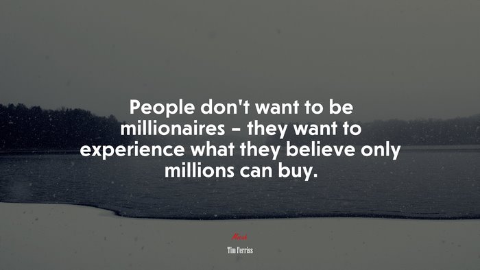 People don’t want to be millionaires – they want to experience what they believe only millions can buy. | Tim Ferriss quote
