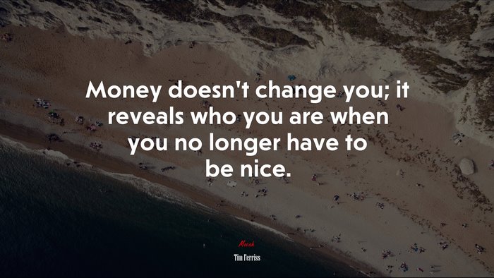 Money doesn’t change you; it reveals who you are when you no longer have to be nice. | Tim Ferriss quote