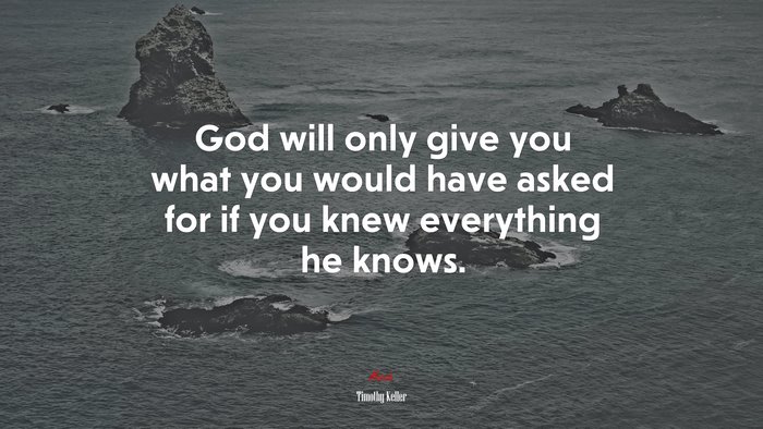 God will only give you what you would have asked for if you knew everything he knows. | Timothy Keller quote