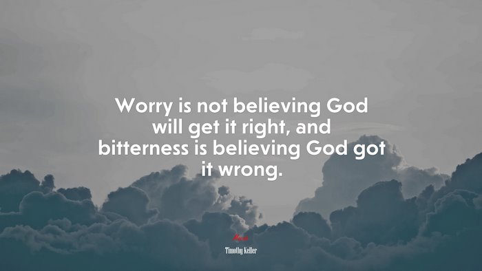 Worry is not believing God will get it right, and bitterness is believing God got it wrong. | Timothy Keller quote