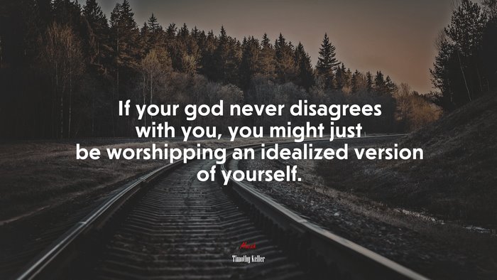 If your god never disagrees with you, you might just be worshipping an idealized version of yourself. | Timothy Keller quote