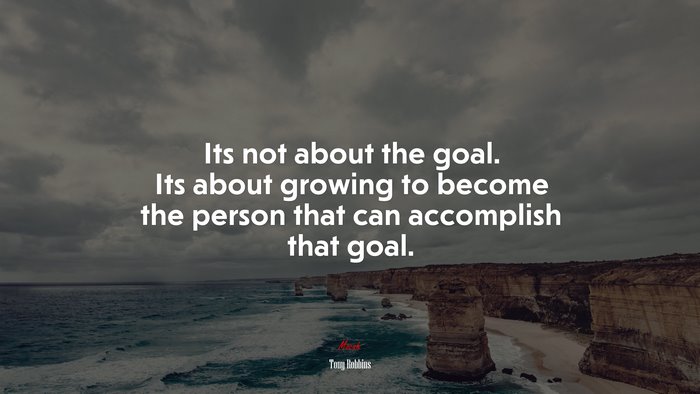Its not about the goal. Its about growing to become the person that can accomplish that goal. | Tony Robbins quote