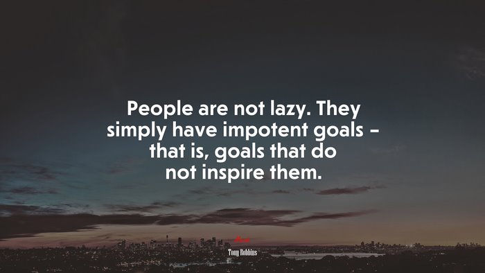 People are not lazy. They simply have impotent goals – that is, goals that do not inspire them. | Tony Robbins quote