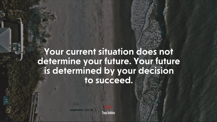 Your current situation does not determine your future. Your future is determined by your decision to succeed. | Tony Robbins quote