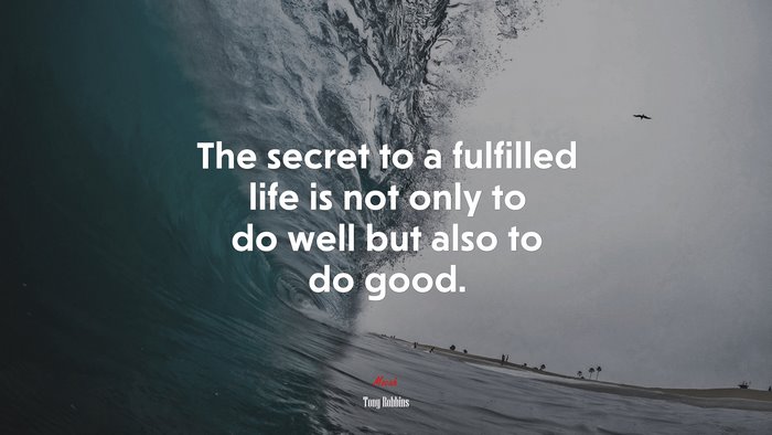 The secret to a fulfilled life is not only to do well but also to do good. | Tony Robbins quote
