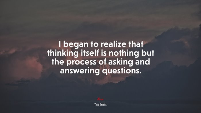 I began to realize that thinking itself is nothing but the process of asking and answering questions. | Tony Robbins quote