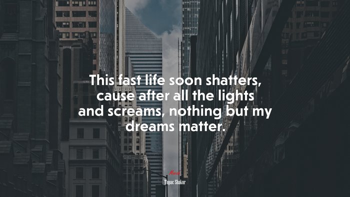 This fast life soon shatters, cause after all the lights and screams, nothing but my dreams matter. | Tupac Shakur quote