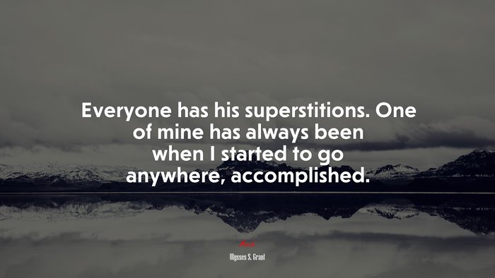 Everyone has his superstitions. One of mine has always been when I started to go anywhere, accomplished. | Ulysses S. Grant quote