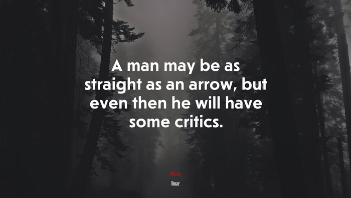 A man may be as straight as an arrow, but even then he will have some critics. | Umar quote