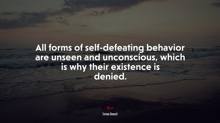 All forms of self-defeating behavior are unseen and unconscious, which is why their existence is denied. | Vernon Howard quote
