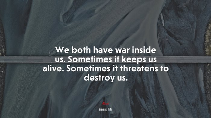 We both have war inside us. Sometimes it keeps us alive. Sometimes it threatens to destroy us. | Veronica Roth quote