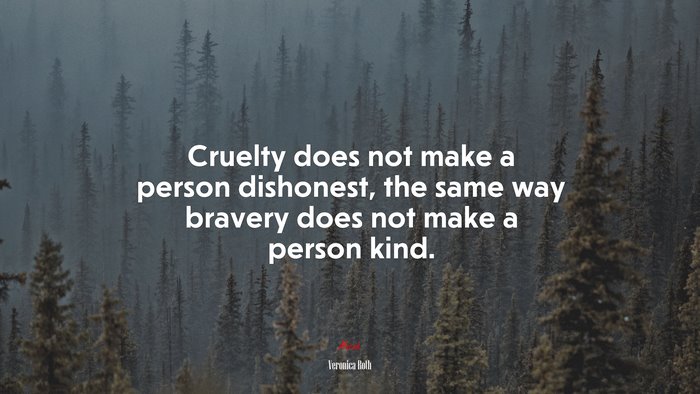 Cruelty does not make a person dishonest, the same way bravery does not make a person kind. | Veronica Roth quote