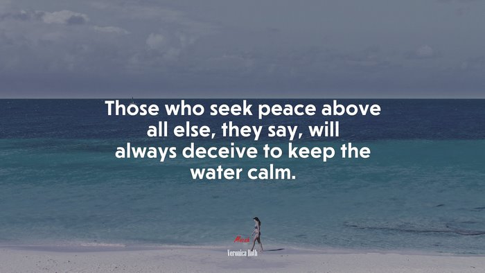 Those who seek peace above all else, they say, will always deceive to keep the water calm. | Veronica Roth quote
