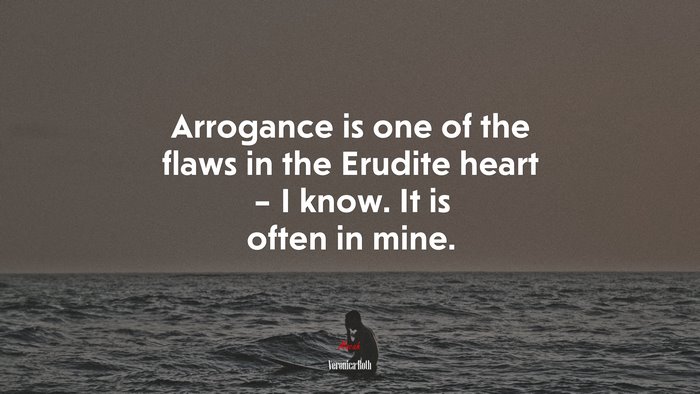 Arrogance is one of the flaws in the Erudite heart – I know. It is often in mine. | Veronica Roth quote