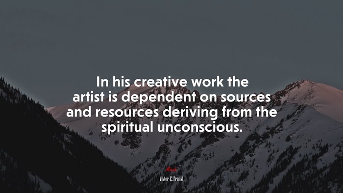 In his creative work the artist is dependent on sources and resources deriving from the spiritual unconscious. | Viktor E. Frankl quote