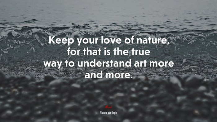 Keep your love of nature, for that is the true way to understand art more and more. | Vincent van Gogh quote