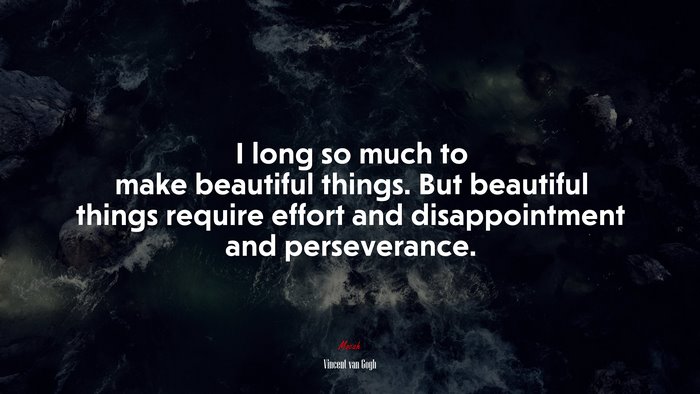 I long so much to make beautiful things. But beautiful things require effort and disappointment and perseverance. | Vincent van Gogh quote