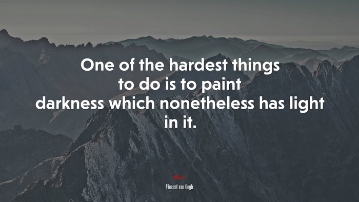One of the hardest things to do is to paint darkness which nonetheless has light in it. | Vincent van Gogh quote
