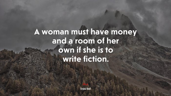A woman must have money and a room of her own if she is to write fiction. | Virginia Woolf quote