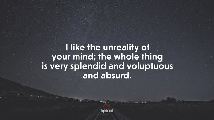 I like the unreality of your mind; the whole thing is very splendid and voluptuous and absurd. | Virginia Woolf quote