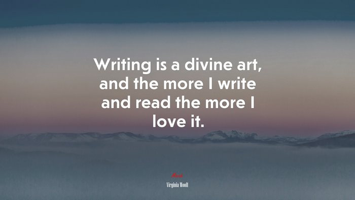 Writing is a divine art, and the more I write and read the more I love it. | Virginia Woolf quote