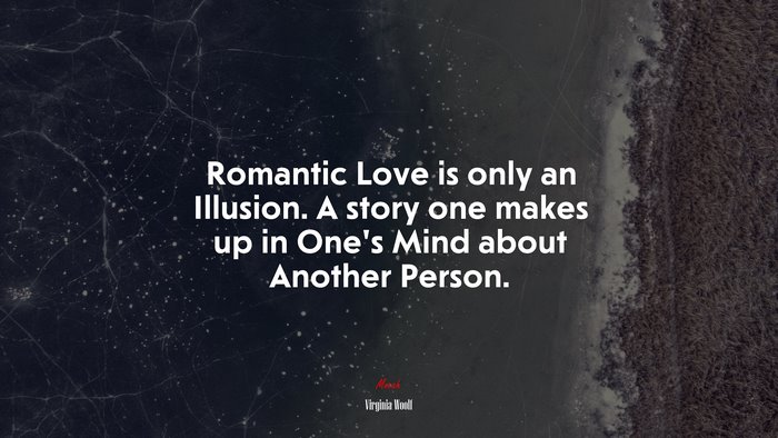 Romantic Love is only an Illusion. A story one makes up in One’s Mind about Another Person. | Virginia Woolf quote