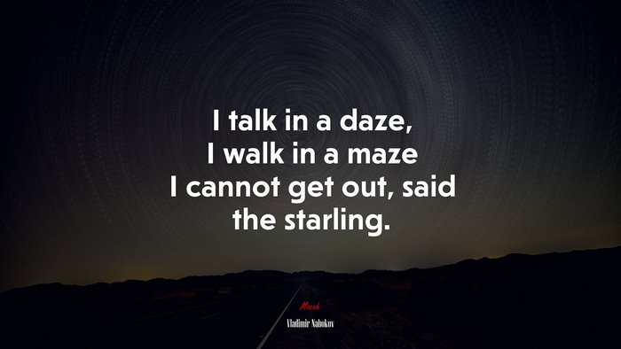 I talk in a daze, I walk in a maze I cannot get out, said the starling. | Vladimir Nabokov quote