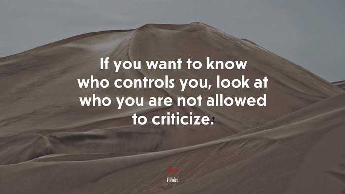 If you want to know who controls you, look at who you are not allowed to criticize. | Voltaire quote