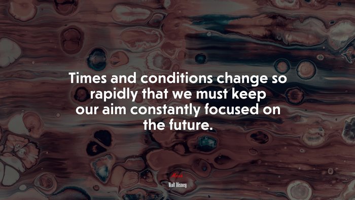 Times and conditions change so rapidly that we must keep our aim constantly focused on the future. | Walt Disney quote