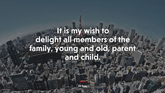 It is my wish to delight all members of the family, young and old, parent and child. | Walt Disney quote