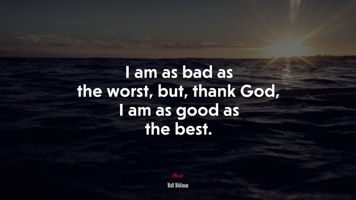 I am as bad as the worst, but, thank God, I am as good as the best. | Walt Whitman quote