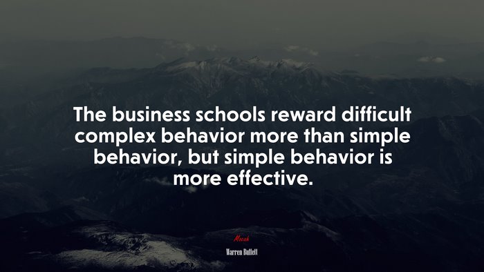 The business schools reward difficult complex behavior more than simple behavior, but simple behavior is more effective. | Warren Buffett quote