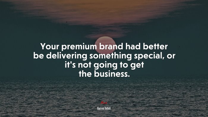 Your premium brand had better be delivering something special, or it’s not going to get the business. | Warren Buffett quote