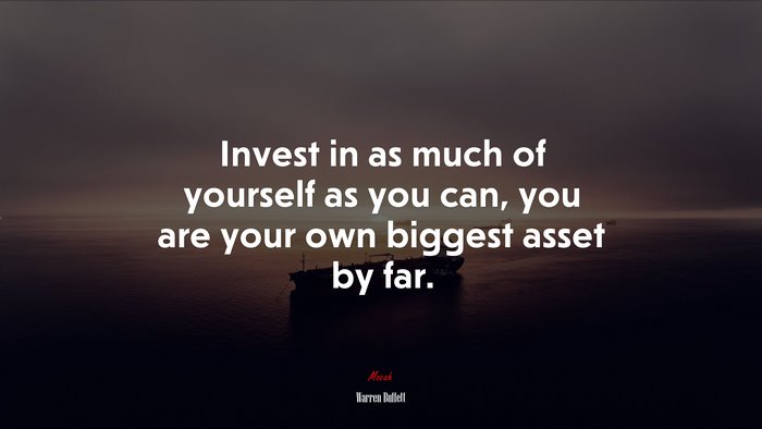Invest in as much of yourself as you can, you are your own biggest asset by far. | Warren Buffett quote
