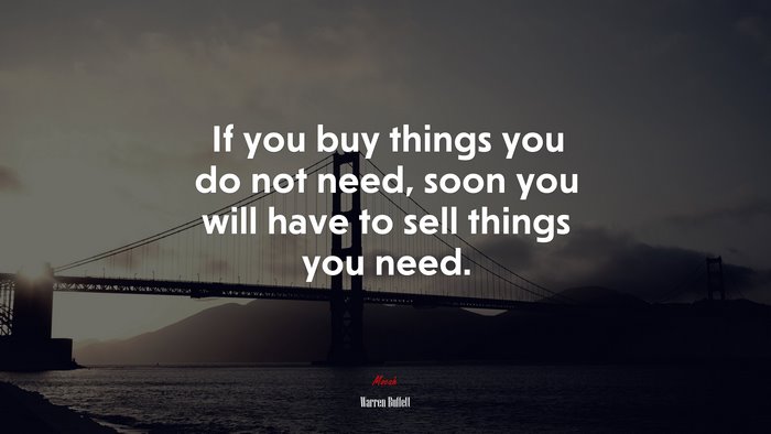 If you buy things you do not need, soon you will have to sell things you need. | Warren Buffett quote