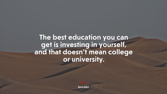 The best education you can get is investing in yourself, and that doesn’t mean college or university. | Warren Buffett quote