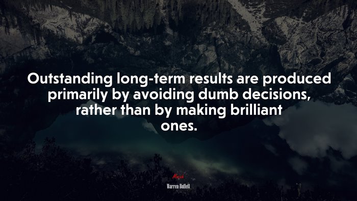 Outstanding long-term results are produced primarily by avoiding dumb decisions, rather than by making brilliant ones. | Warren Buffett quote