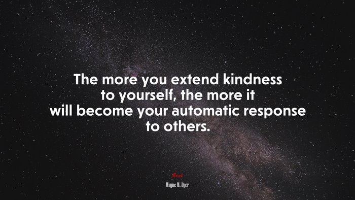 The more you extend kindness to yourself, the more it will become your automatic response to others. | Wayne W. Dyer quote